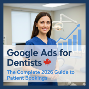Google Ads Services for Dentists in Canada The Complete 2026 Guide to Getting More Patient Bookings