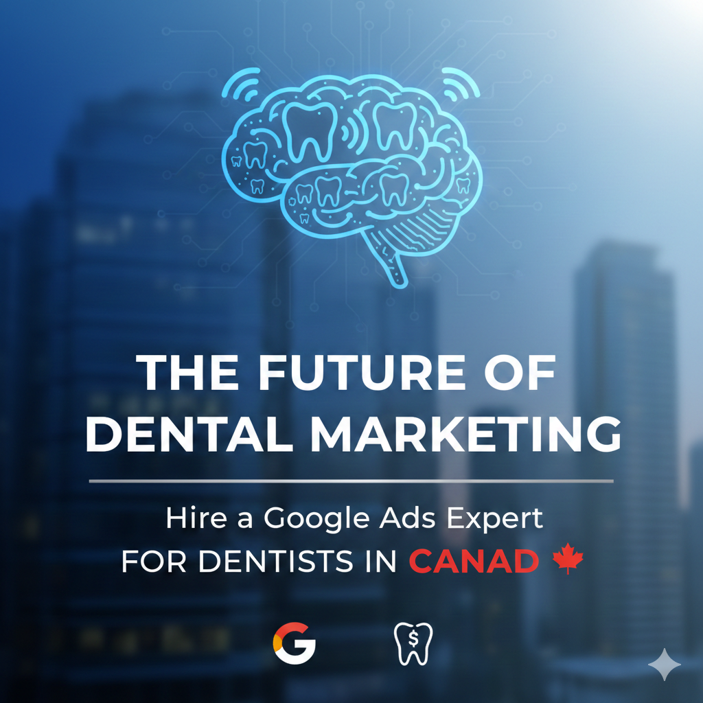 The Future of Dental Marketing Hire a Google Ads Expert for Dentists in Canada