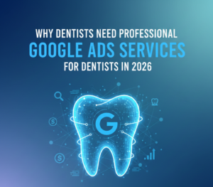 Why Dentists Need Professional Google Ads Services for Dentists in 2026